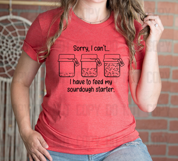 SD-02 Funny Sorry I can't... I have to feed my Sourdough starter Homesteading, Sourdough Gifts, Baking Enthusiast! Choose your colors!